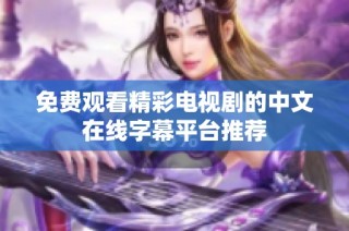 免費(fèi)觀看精彩電視劇的中文在線字幕平臺推薦