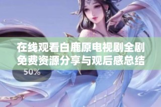 在線觀看白鹿原電視劇全劇免費資源分享與觀后感總結