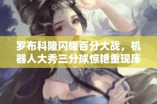 羅布科隆閃耀百分大戰(zhàn)，機(jī)器人大秀三分球驚艷重現(xiàn)庫里風(fēng)采