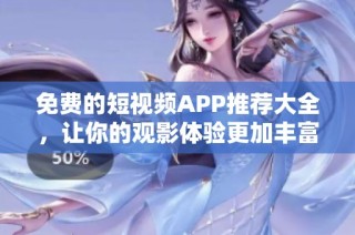 免費(fèi)的短視頻APP推薦大全，讓你的觀影體驗(yàn)更加豐富多彩