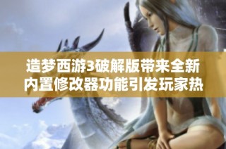 造夢西游3破解版帶來全新內置修改器功能引發玩家熱議