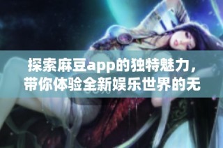 探索麻豆app的獨(dú)特魅力，帶你體驗(yàn)全新娛樂(lè)世界的無(wú)限可能性