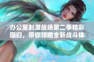 辦公室刺激戰(zhàn)場第二季精彩回歸，帶你領略全新戰(zhàn)斗體驗在線觀看