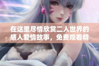 在這里盡情欣賞二人世界的感人愛情故事，免費觀看精彩電視??！