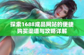 探索1688成品網(wǎng)站的便捷購(gòu)買(mǎi)渠道與攻略詳解