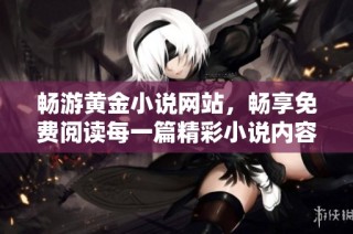 暢游黃金小說網站，暢享免費閱讀每一篇精彩小說內容