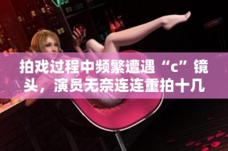 拍戲過程中頻繁遭遇“c”鏡頭，演員無奈連連重拍十幾次