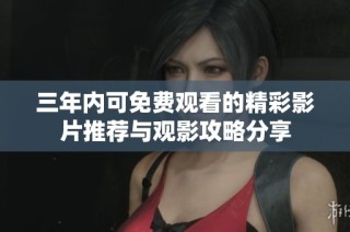 三年內可免費觀看的精彩影片推薦與觀影攻略分享