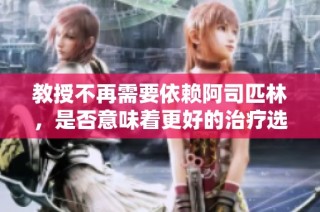 教授不再需要依賴阿司匹林，是否意味著更好的治療選擇已浮現？
