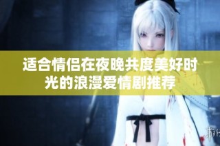 適合情侶在夜晚共度美好時光的浪漫愛情劇推薦