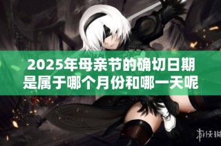 2025年母親節(jié)的確切日期是屬于哪個月份和哪一天呢