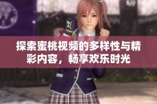 探索蜜桃視頻的多樣性與精彩內(nèi)容，暢享歡樂時(shí)光