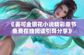 《姜可金銀花小說精彩章節(jié)免費在線閱讀引導(dǎo)分享》