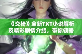 《交椅》全新TXT小說解析及精彩劇情介紹，帶你領略文學魅力