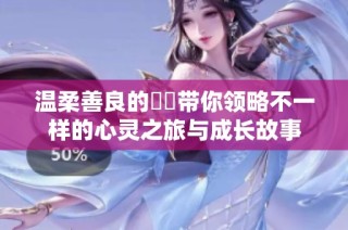 溫柔善良的妺妺帶你領(lǐng)略不一樣的心靈之旅與成長(zhǎng)故事