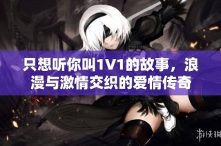 只想聽你叫1V1的故事，浪漫與激情交織的愛情傳奇