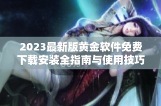 2023最新版黃金軟件免費(fèi)下載安裝全指南與使用技巧分享