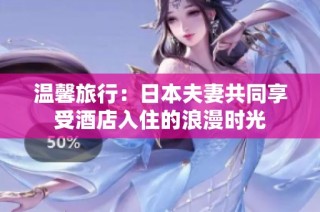 溫馨旅行：日本夫妻共同享受酒店入住的浪漫時光
