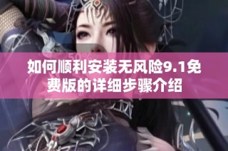 如何順利安裝無風(fēng)險9.1免費版的詳細(xì)步驟介紹