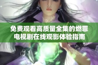 免費觀看高質(zhì)量全集的燃罪電視劇在線觀影體驗指南