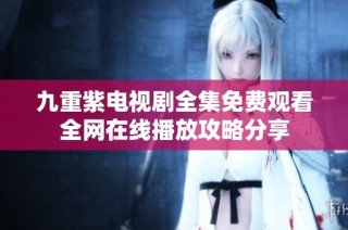 九重紫電視劇全集免費觀看全網在線播放攻略分享