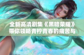 全新高清劇集《黑暗榮耀》帶你領略青檸青春的痛苦與掙扎