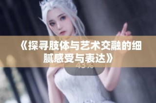 《探尋肢體與藝術交融的細膩感受與表達》