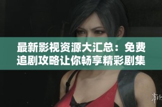 最新影視資源大匯總：免費(fèi)追劇攻略讓你暢享精彩劇集樂趣