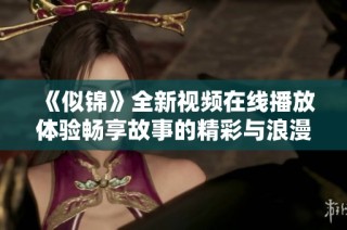 《似錦》全新視頻在線播放體驗(yàn)暢享故事的精彩與浪漫