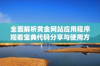 全面解析黃金網(wǎng)站應(yīng)用程序觀看寶典代碼分享與使用方法
