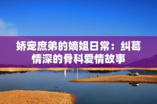 嬌寵庶弟的嫡姐日常：糾葛情深的骨科愛情故事