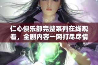 仁心俱樂部完整系列在線觀看，全劇內(nèi)容一網(wǎng)打盡盡情享受