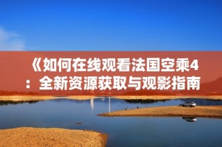 《如何在線觀看法國空乘4：全新資源獲取與觀影指南》