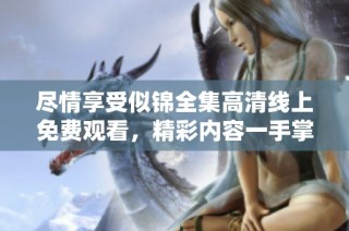 盡情享受似錦全集高清線上免費觀看，精彩內(nèi)容一手掌握