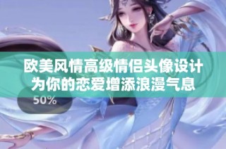 歐美風(fēng)情高級情侶頭像設(shè)計為你的戀愛增添浪漫氣息