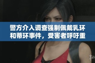 警方介入調(diào)查強(qiáng)制佩戴乳環(huán)和蒂環(huán)事件，受害者呼吁重視個(gè)人隱私權(quán)利