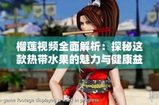 榴蓮視頻全面解析：探秘這款熱帶水果的魅力與健康益處