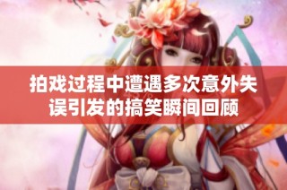 拍戲過(guò)程中遭遇多次意外失誤引發(fā)的搞笑瞬間回顧