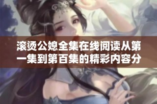滾燙公媳全集在線閱讀從第一集到第百集的精彩內(nèi)容分享