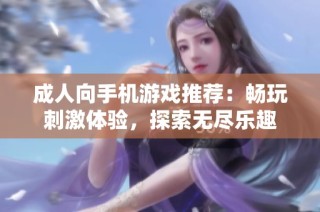 成人向手機(jī)游戲推薦：暢玩刺激體驗(yàn)，探索無(wú)盡樂趣