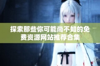 探索那些你可能尚不知的免費(fèi)資源網(wǎng)站推薦合集