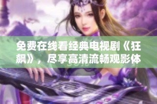 免費在線看經典電視劇《狂飆》，盡享高清流暢觀影體驗ызы