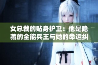 女總裁的貼身護衛：他是隱藏的全能兵王與她的命運糾纏
