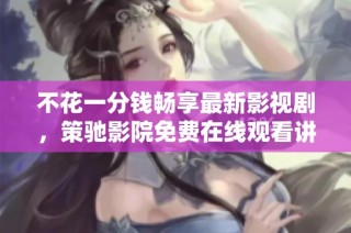 不花一分錢暢享最新影視劇，策馳影院免費在線觀看講解