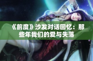 《前度》沙發(fā)對話回憶：那些年我們的愛與失落