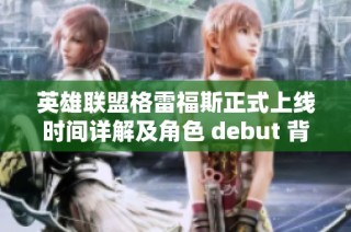 英雄聯(lián)盟格雷福斯正式上線時(shí)間詳解及角色 debut 背后的故事揭秘