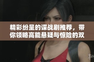 精彩紛呈的諜戰劇推薦，帶你領略高能懸疑與驚險的雙重魅力