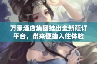 萬豪酒店集團(tuán)推出全新預(yù)訂平臺(tái)，帶來便捷入住體驗(yàn)