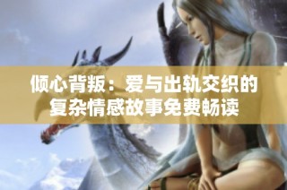 傾心背叛：愛與出軌交織的復雜情感故事免費暢讀