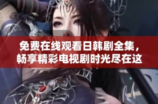 免費在線觀看日韓劇全集，暢享精彩電視劇時光盡在這里！